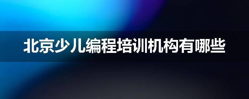 北京少儿编程培训机构有哪些
