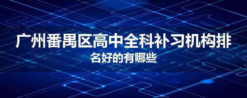 广州番禺区高中全科补习机构排名好的有哪些