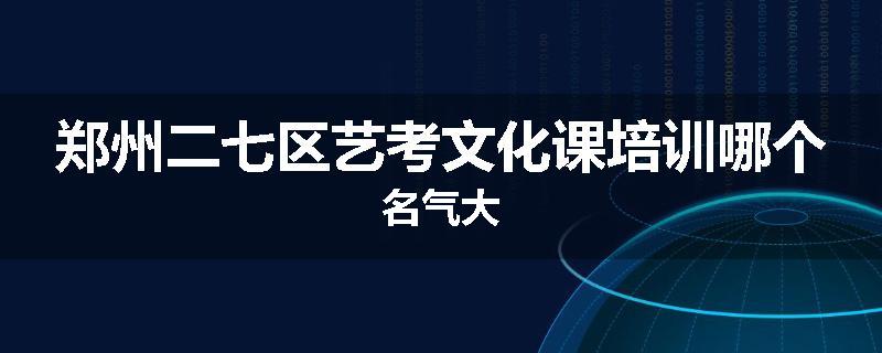 郑州二七区艺考文化课培训哪个名气大