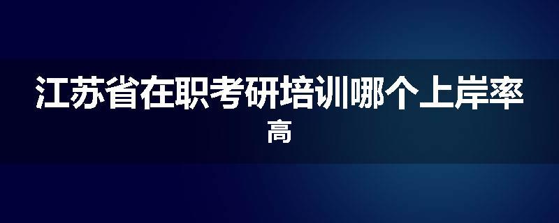 江苏省在职考研培训哪个上岸率高