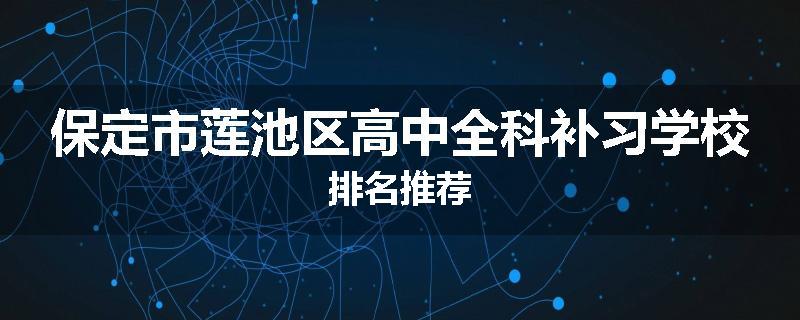 保定市莲池区高中全科补习学校排名推荐