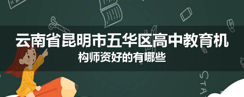 云南省昆明市五华区高中教育机构师资好的有哪些