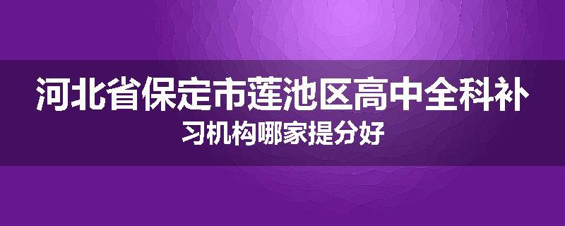 河北省保定市莲池区高中全科补习机构哪家提分好