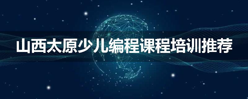 山西太原少儿编程课程培训推荐