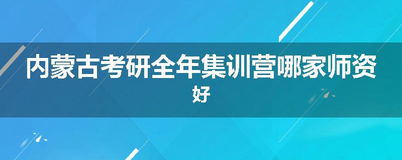 内蒙古考研全年集训营哪家师资好