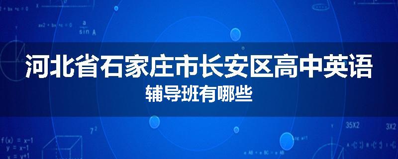 河北省石家庄市长安区高中英语辅导班有哪些