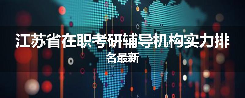 江苏省在职考研辅导机构实力排名最新
