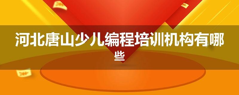 河北唐山少儿编程培训机构有哪些