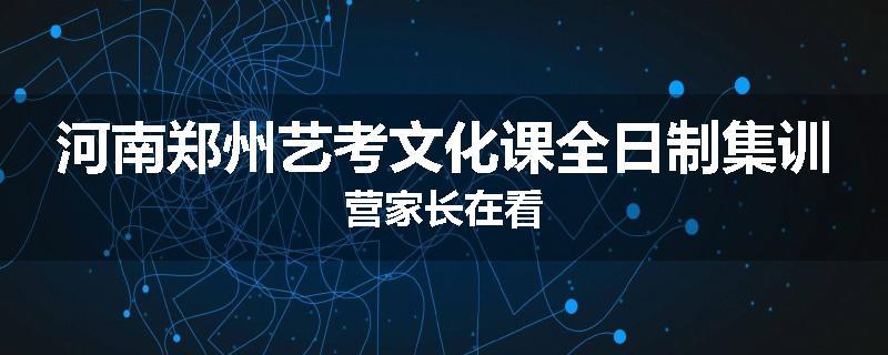 河南郑州艺考文化课全日制集训营家长在看