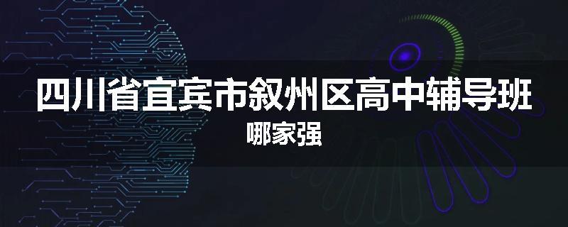 四川省宜宾市叙州区高中辅导班哪家强