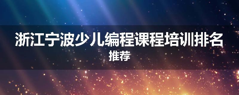 浙江宁波少儿编程课程培训排名推荐