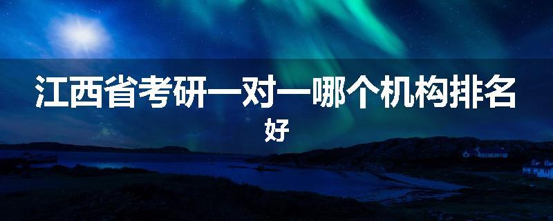 江西省考研一对一哪个机构排名好