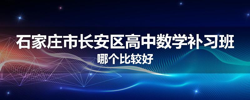 石家庄市长安区高中数学补习班哪个比较好