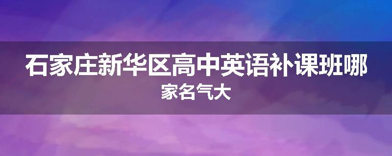 石家庄新华区高中英语补课班哪家名气大