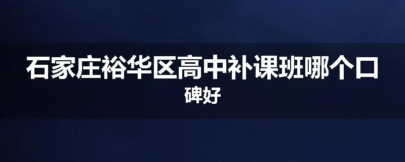 石家庄裕华区高中补课班哪个口碑好