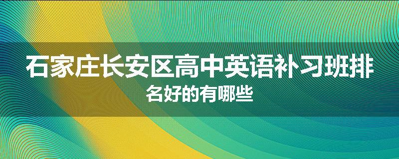 石家庄长安区高中英语补习班排名好的有哪些