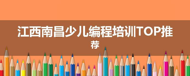 江西南昌少儿编程培训TOP推荐