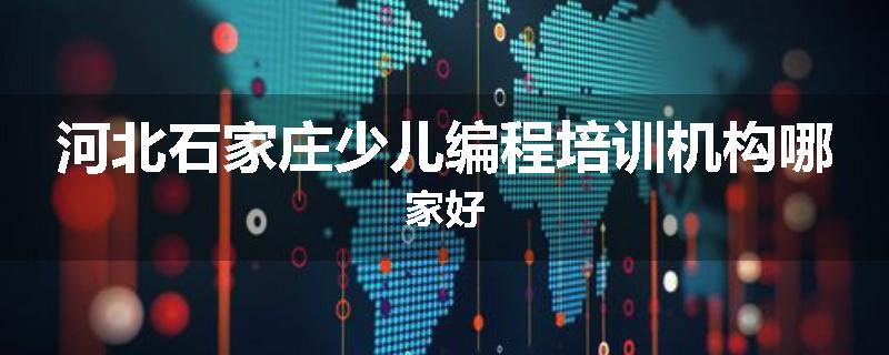 河北石家庄少儿编程培训机构哪家好