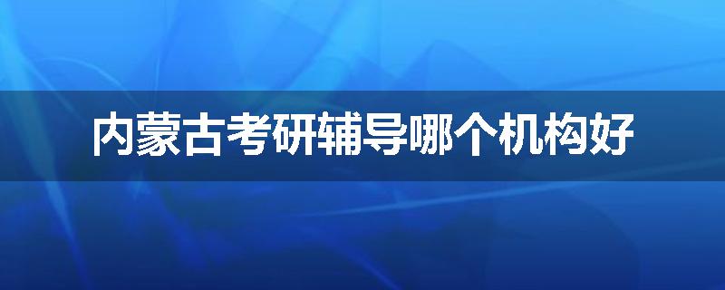 内蒙古考研辅导哪个机构好