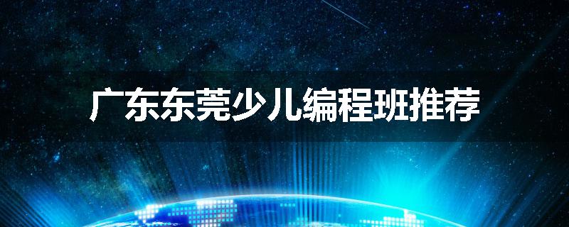 广东东莞少儿编程班推荐