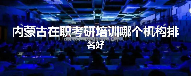 内蒙古在职考研培训哪个机构排名好