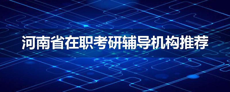 河南省在职考研辅导机构推荐