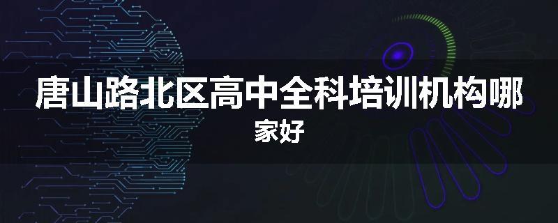 唐山路北区高中全科培训机构哪家好