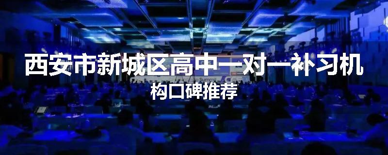西安市新城区高中一对一补习机构口碑推荐