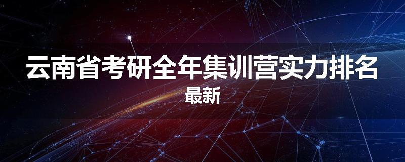 云南省考研全年集训营实力排名最新