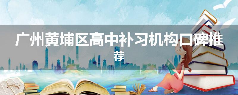 广州黄埔区高中补习机构口碑推荐