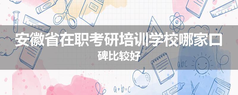 安徽省在职考研培训学校哪家口碑比较好