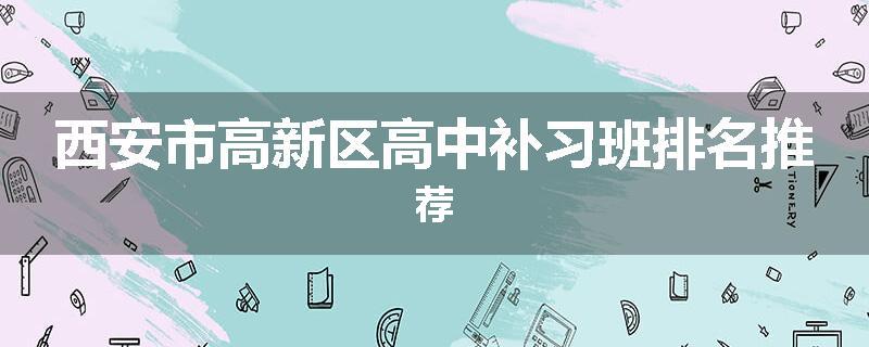 西安市高新区高中补习班排名推荐