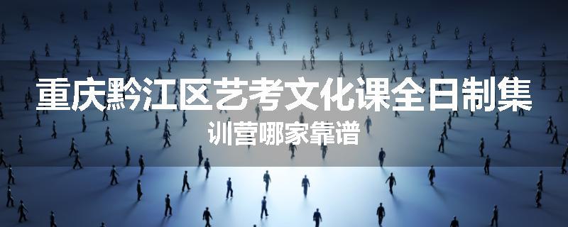 重庆黔江区艺考文化课全日制集训营哪家靠谱