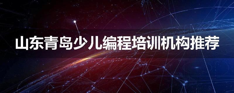 山东青岛少儿编程培训机构推荐