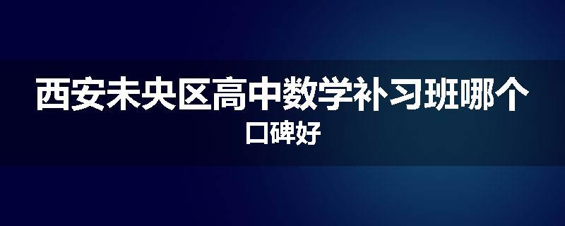 西安未央区高中数学补习班哪个口碑好