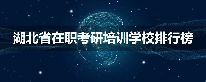 湖北省在职考研培训学校排行榜