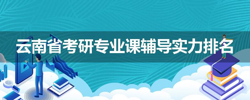 云南省考研专业课辅导实力排名