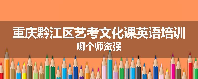 重庆黔江区艺考文化课英语培训哪个师资强
