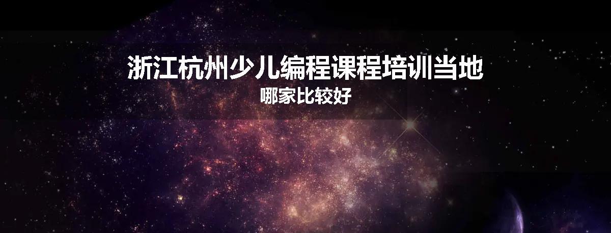 浙江杭州少儿编程课程培训当地哪家比较好