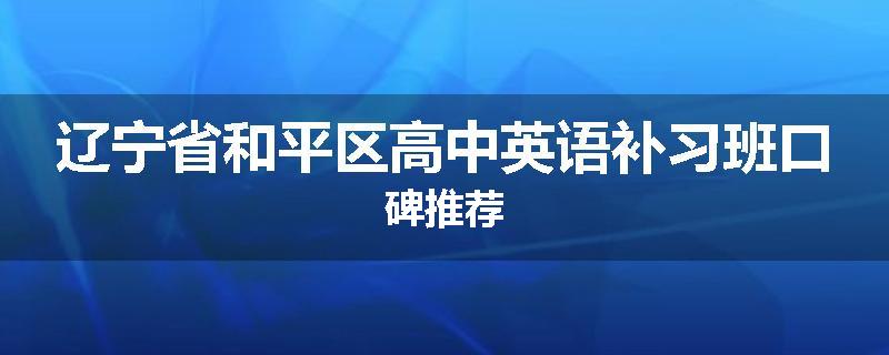 辽宁省和平区高中英语补习班口碑推荐