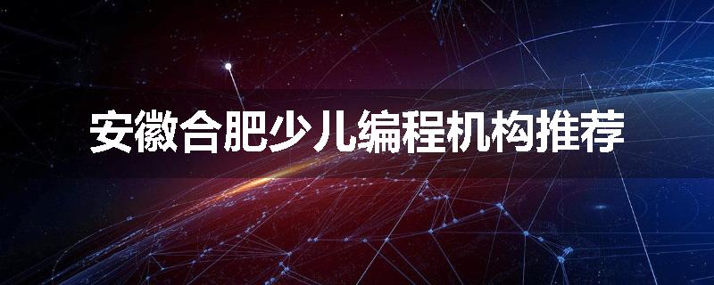安徽合肥少儿编程机构推荐