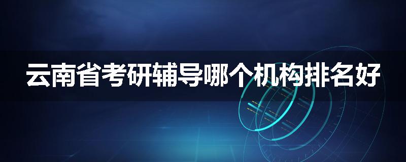 云南省考研辅导哪个机构排名好