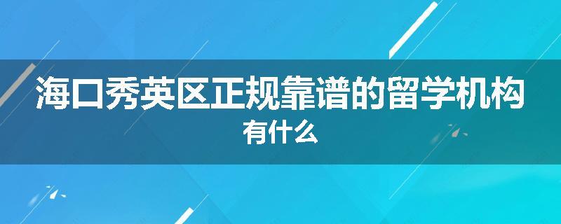 海口秀英区正规靠谱的留学机构有什么