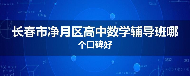 长春市净月区高中数学辅导班哪个口碑好