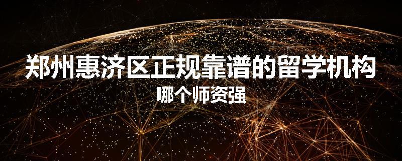 郑州惠济区正规靠谱的留学机构哪个师资强