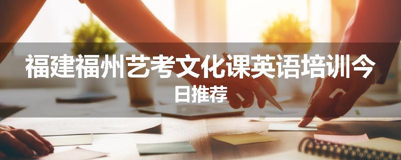 福建福州艺考文化课英语培训今日推荐