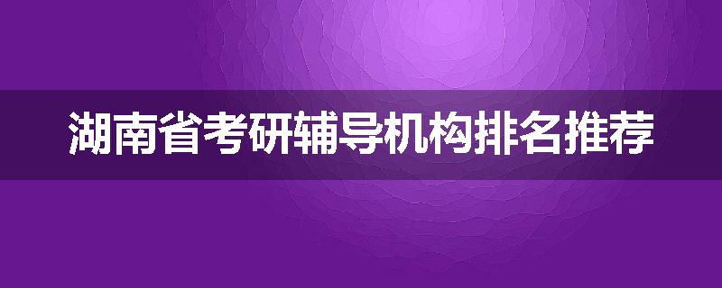 湖南省考研辅导机构排名推荐