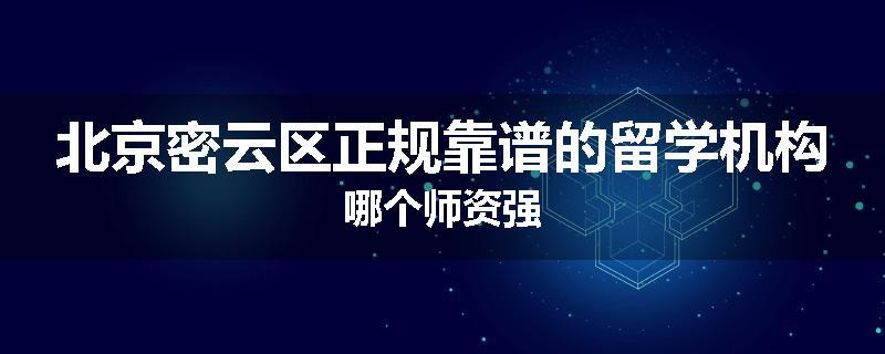 北京密云区正规靠谱的留学机构哪个师资强