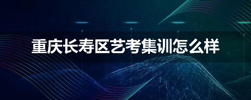 重庆长寿区艺考集训怎么样