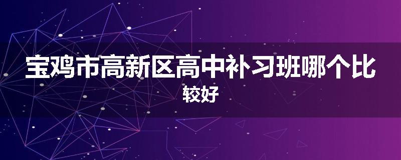 宝鸡市高新区高中补习班哪个比较好